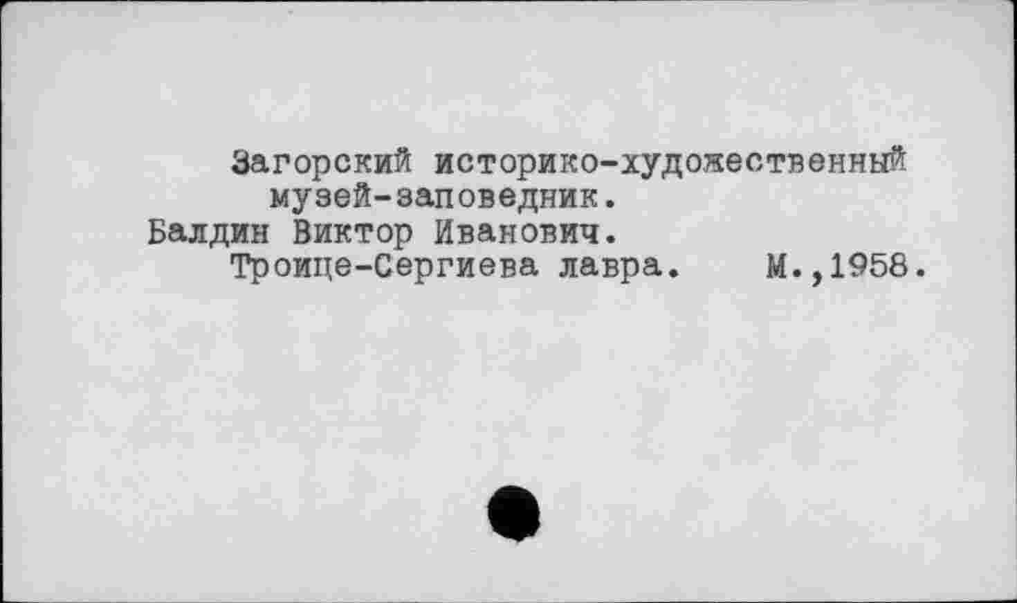 ﻿Загорский историко-художественный музей-заповедник.
Балдин Виктор Иванович.
Троице-Сергиева лавра. М.,1958.